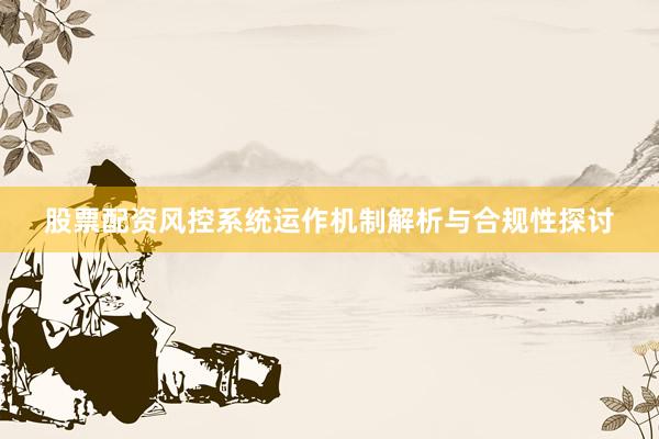 股票配资风控系统运作机制解析与合规性探讨