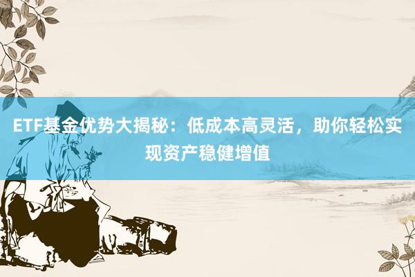 ETF基金优势大揭秘:低成本高灵活,助你轻松实现资产稳健增值