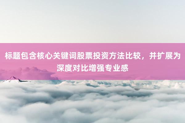 标题包含核心关键词股票投资方法比较，并扩展为深度对比增强专业感