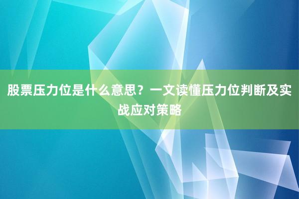 股票压力位是什么意思?一文读懂压力位判断及实战应对策略