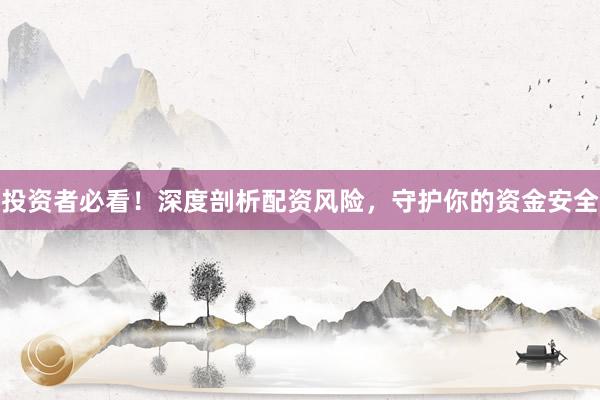 投资者必看！深度剖析配资风险，守护你的资金安全