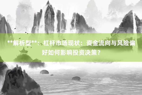 **解析型**：杠杆市场现状：资金流向与风险偏好如何影响投资决策？