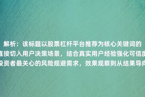 解析：该标题以股票杠杆平台推荐为核心关键词的自然延伸，通过怎么选直接切入用户决策场景，结合真实用户经验强化可信度。采用避坑指南呼应投资者最关心的风险规避需求，效果观察则从结果导向满足用户对平台实际表现的关注。结构上通过疑问句式引发共鸣，用与连接两个核心维度，既保持信息密度又避免堆砌，符合经验分享型内容定位，同时规避了禁止使用的营销话术。