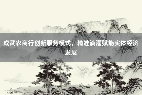 成武农商行创新服务模式，精准滴灌赋能实体经济发展