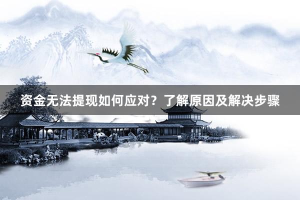 资金无法提现如何应对？了解原因及解决步骤