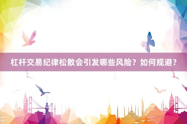 杠杆交易纪律松散会引发哪些风险？如何规避？
