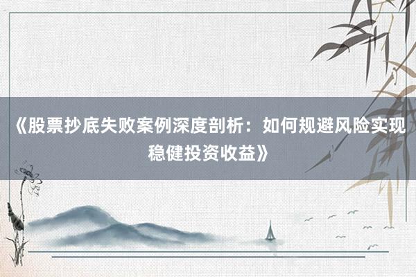 《股票抄底失败案例深度剖析：如何规避风险实现稳健投资收益》