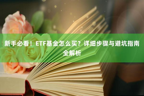 新手必看！ETF基金怎么买？详细步骤与避坑指南全解析