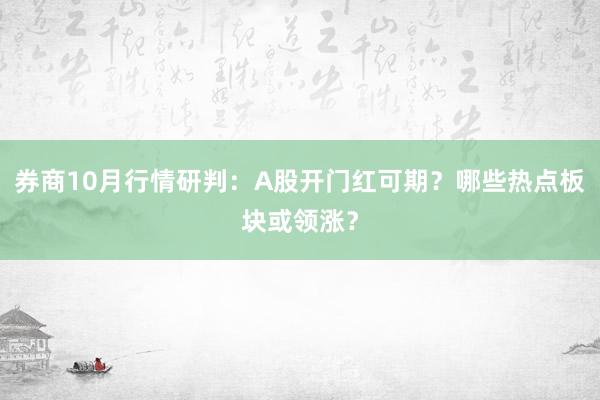 券商10月行情研判：A股开门红可期？哪些热点板块或领涨？