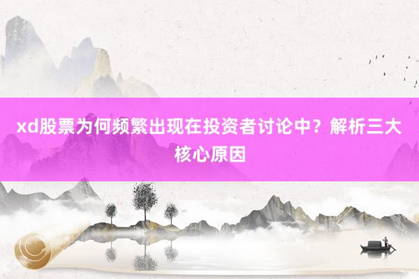 xd股票为何频繁出现在投资者讨论中？解析三大核心原因