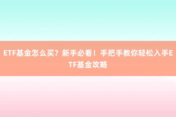 ETF基金怎么买？新手必看！手把手教你轻松入手ETF基金攻略