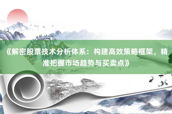 《解密股票技术分析体系:构建高效策略框架,精准把握市场趋势与买卖点》