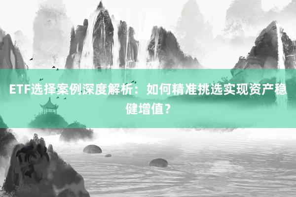 ETF选择案例深度解析：如何精准挑选实现资产稳健增值？