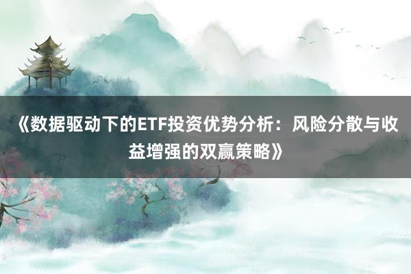 《数据驱动下的ETF投资优势分析：风险分散与收益增强的双赢策略》