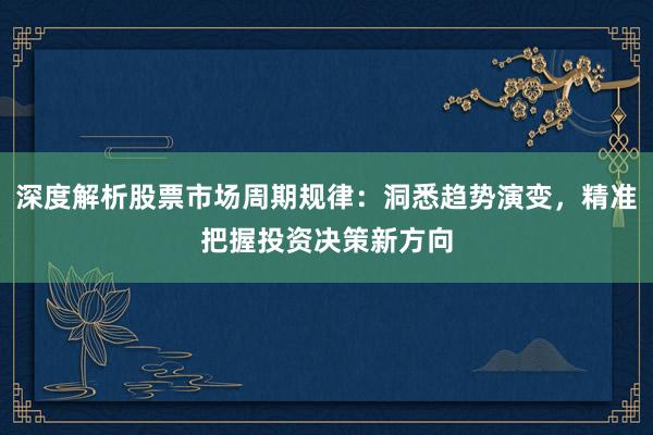 深度解析股票市场周期规律：洞悉趋势演变，精准把握投资决策新方向