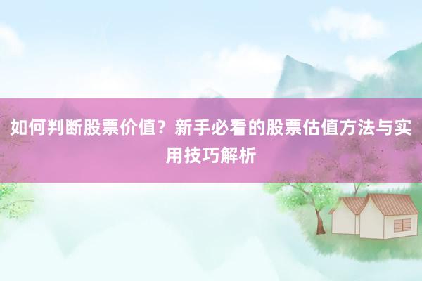 如何判断股票价值？新手必看的股票估值方法与实用技巧解析
