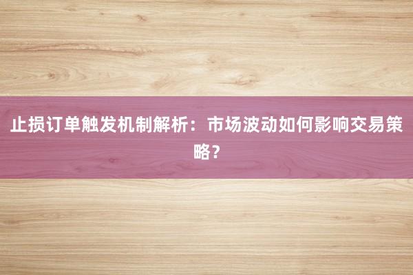 止损订单触发机制解析：市场波动如何影响交易策略？