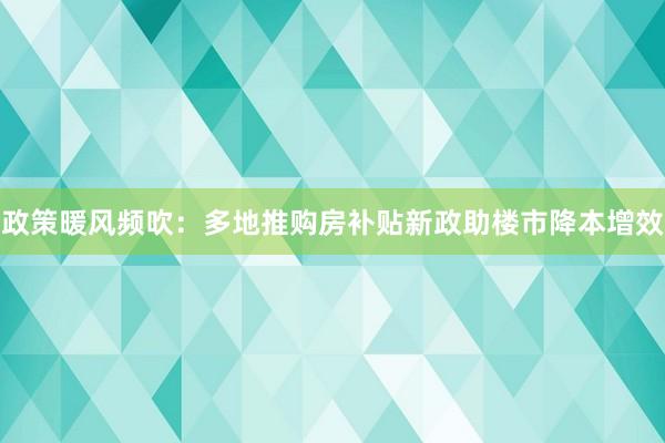 政策暖风频吹：多地推购房补贴新政助楼市降本增效