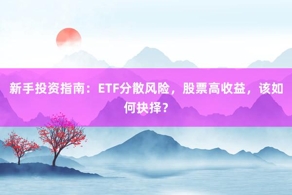 新手投资指南：ETF分散风险，股票高收益，该如何抉择？