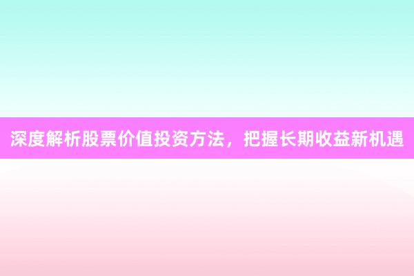 深度解析股票价值投资方法，把握长期收益新机遇