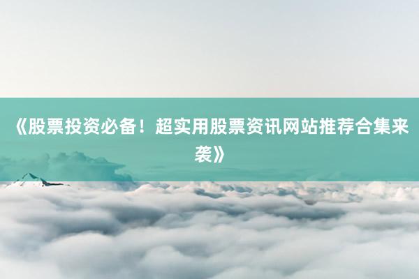 《股票投资必备！超实用股票资讯网站推荐合集来袭》